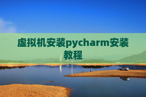 虚拟机安装pycharm安装教程